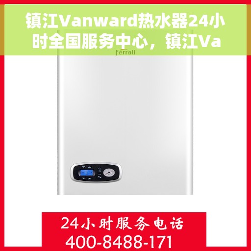 镇江Vanward热水器24小时全国服务中心，镇江Vanward热水器全天候全国服务热线