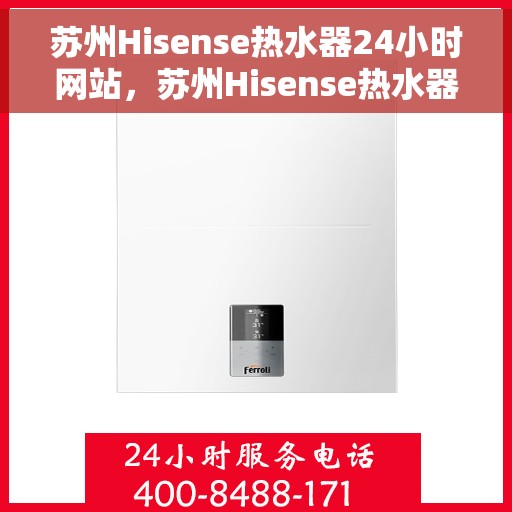 苏州Hisense热水器24小时网站，苏州Hisense热水器全天候在线服务网站