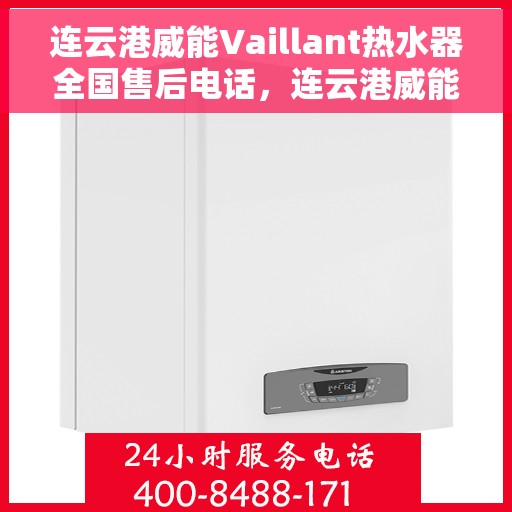 连云港威能Vaillant热水器全国售后电话，连云港威能Vaillant热水器全国售后服务热线及电话支持指南