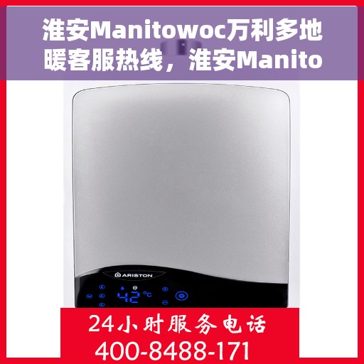 淮安Manitowoc万利多地暖客服热线，淮安Manitowoc万利多地暖客服热线，专业团队为您解答疑虑，贴心服务温暖您的家。