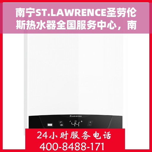 南宁ST.LAWRENCE圣劳伦斯热水器全国服务中心，南宁ST.LAWRENCE圣劳伦斯热水器全国服务中心，专业服务，温暖您的生活