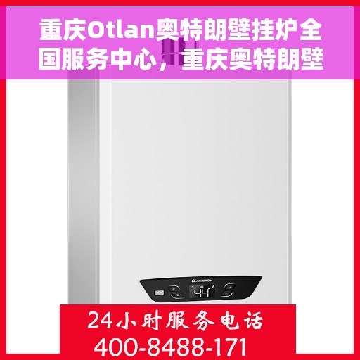 重庆Otlan奥特朗壁挂炉全国服务中心，重庆奥特朗壁挂炉全国服务中心，专业维修与优质服务并行
