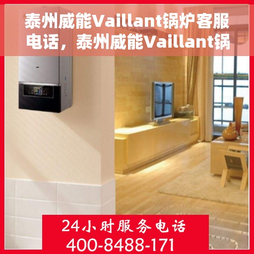 泰州威能Vaillant锅炉客服电话，泰州威能Vaillant锅炉客服热线及咨询支持服务介绍
