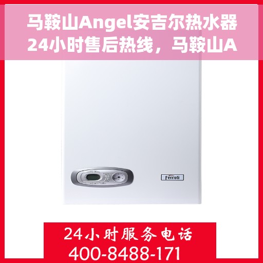马鞍山Angel安吉尔热水器24小时售后热线，马鞍山Angel安吉尔热水器全天候售后热线支持