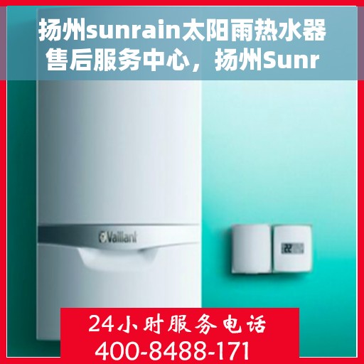 扬州sunrain太阳雨热水器售后服务中心，扬州Sunrain太阳雨热水器售后服务中心，专业维修与贴心服务