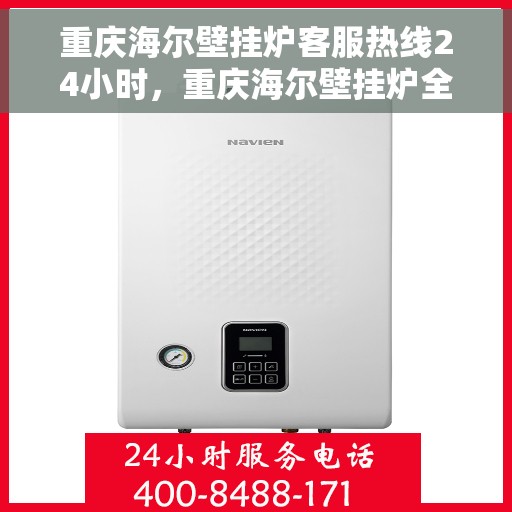 重庆海尔壁挂炉客服热线24小时，重庆海尔壁挂炉全天候客服热线，温暖您的生活