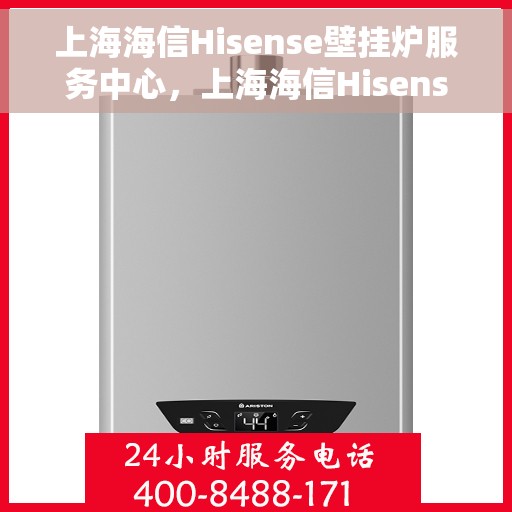 上海海信Hisense壁挂炉服务中心，上海海信Hisense壁挂炉专业服务中心