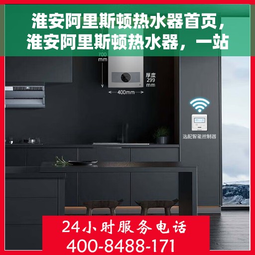 淮安阿里斯顿热水器首页，淮安阿里斯顿热水器，一站式热水解决方案的首选平台