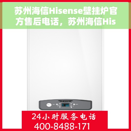 苏州海信Hisense壁挂炉官方售后电话，苏州海信Hisense壁挂炉售后电话官方服务热线及维修指南