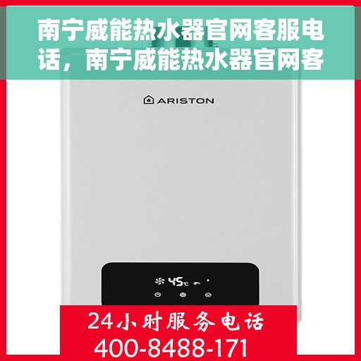 南宁威能热水器官网客服电话，南宁威能热水器官网客服热线及售后维修服务支持