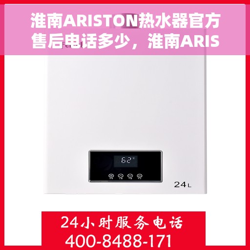 淮南ARISTON热水器官方售后电话多少，淮南ARISTON热水器售后电话官方查询及维修服务指南