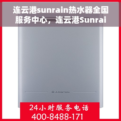 连云港sunrain热水器全国服务中心，连云港Sunrain热水器全国服务中心，专业品质，贴心服务