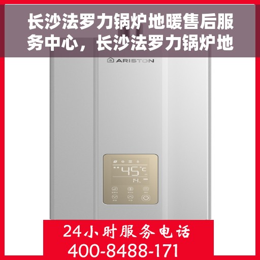 长沙法罗力锅炉地暖售后服务中心，长沙法罗力锅炉地暖售后服务中心，专业维护与一站式解决方案