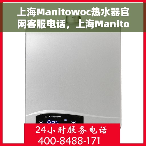 上海Manitowoc热水器官网客服电话，上海Manitowoc热水器官网客服热线电话查询
