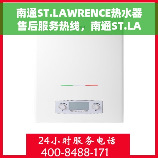 南通ST.LAWRENCE热水器售后服务热线，南通ST.LAWRENCE热水器售后维修服务热线解析