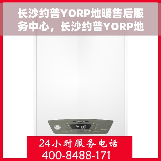 长沙约普YORP地暖售后服务中心,长沙约普YORP地暖售后服务全面解析 长沙约普YORP地暖售后服务中心,长沙约普YORP地暖售后服务全面解析