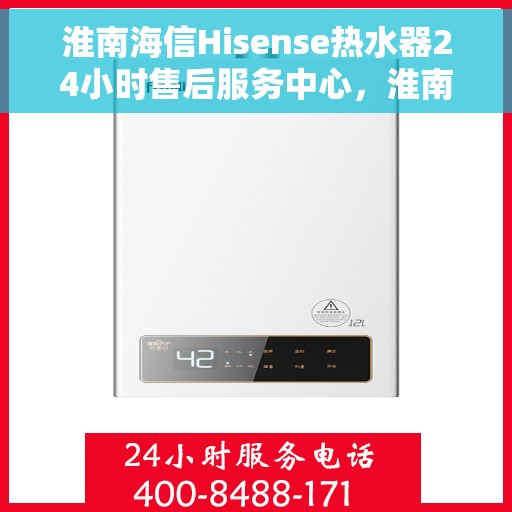 淮南海信Hisense热水器24小时售后服务中心，淮南海信Hisense热水器全天候售后服务中心