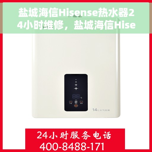 盐城海信Hisense热水器24小时维修，盐城海信Hisense热水器全天候专业维修服务