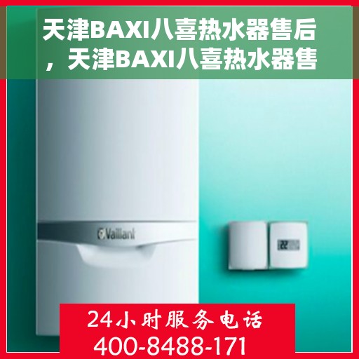 天津BAXI八喜热水器售后,天津BAXI八喜热水器售后服务解析 天津BAXI八喜热水器售后,天津BAXI八喜热水器售后服务解析