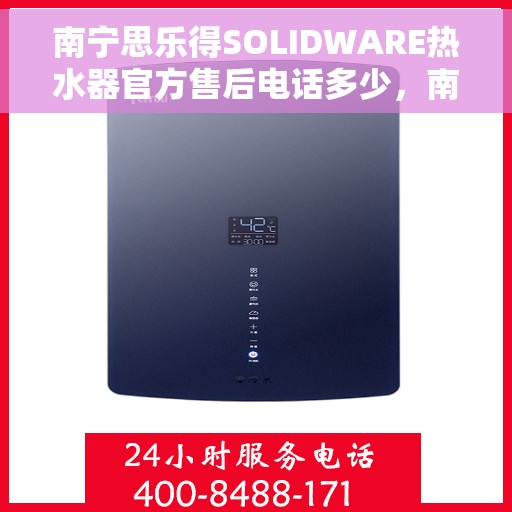 南宁思乐得SOLIDWARE热水器官方售后电话多少，南宁思乐得SOLIDWARE热水器售后电话及维修服务指南