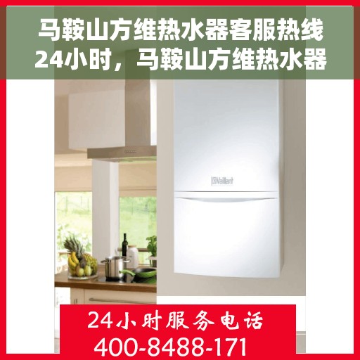 马鞍山方维热水器客服热线24小时，马鞍山方维热水器全天候客服热线，贴心服务随时在线