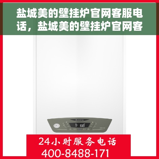 盐城美的壁挂炉官网客服电话，盐城美的壁挂炉官网客服热线及售后支持指南