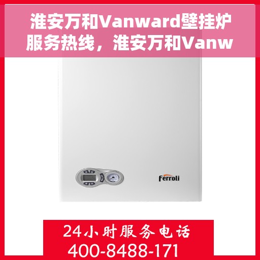淮安万和Vanward壁挂炉服务热线，淮安万和Vanward壁挂炉售后维修服务热线解析
