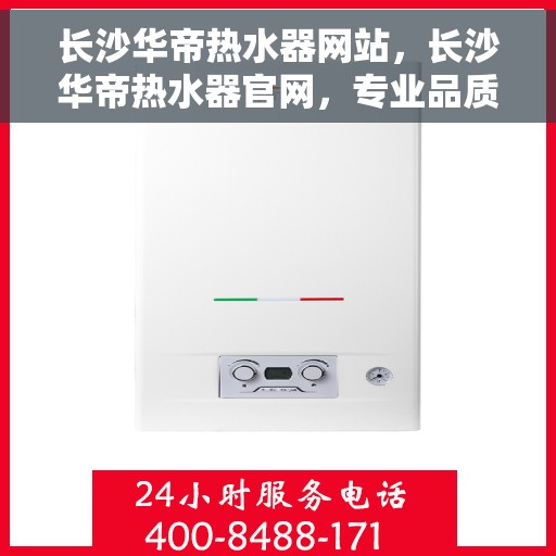 长沙华帝热水器网站，长沙华帝热水器官网，专业品质，智能生活的热水解决方案
