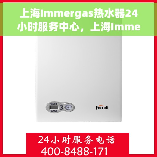 上海Immergas热水器24小时服务中心，上海Immergas热水器全天候无忧服务热线