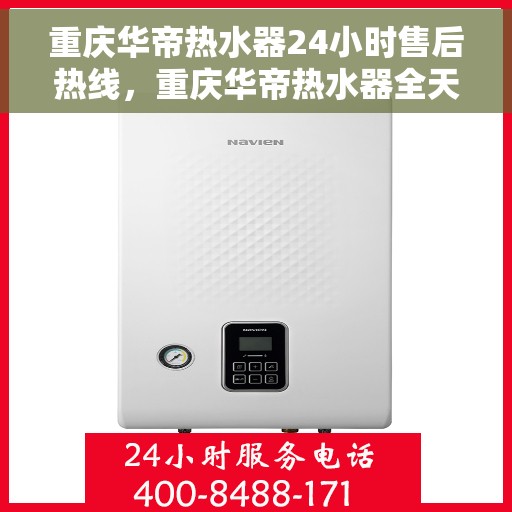 重庆华帝热水器24小时售后热线，重庆华帝热水器全天候售后热线，专业服务随时在线