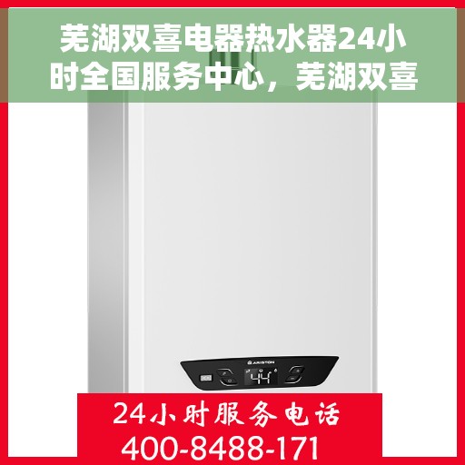 芜湖双喜电器热水器24小时全国服务中心，芜湖双喜电器热水器全天候全国服务热线，温暖您的每一刻
