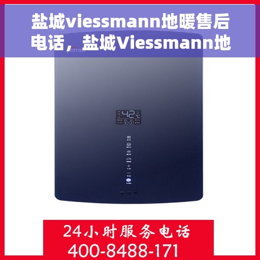 盐城viessmann地暖售后电话，盐城Viessmann地暖售后服务热线，专业解决您的地暖问题
