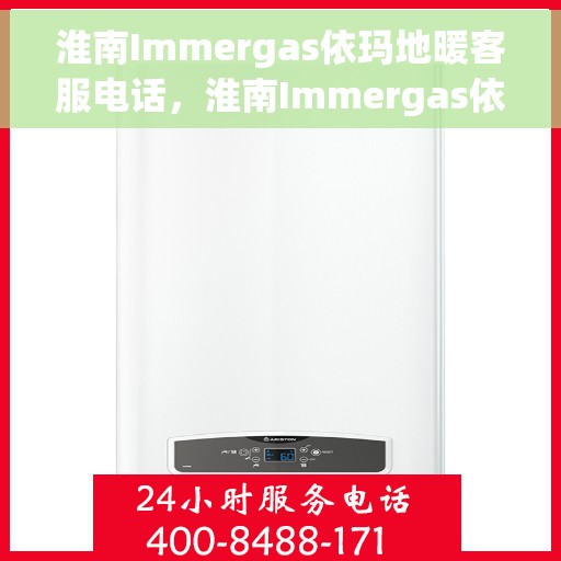 淮南Immergas依玛地暖客服电话，淮南Immergas依玛地暖客服热线及咨询专线