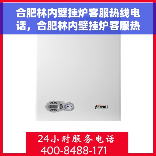 合肥林内壁挂炉客服热线电话，合肥林内壁挂炉客服热线电话号码全解析