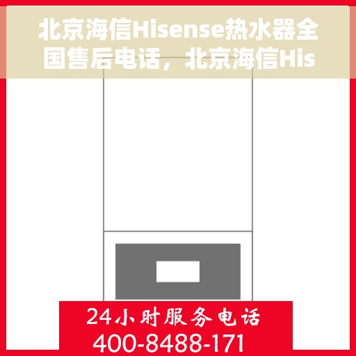 北京海信Hisense热水器全国售后电话，北京海信Hisense热水器售后电话及全国服务热线