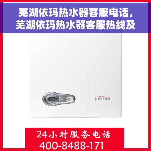 芜湖依玛热水器客服电话，芜湖依玛热水器客服热线及售后支持服务指南