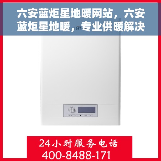 六安蓝炬星地暖网站，六安蓝炬星地暖，专业供暖解决方案，舒适生活从此开始