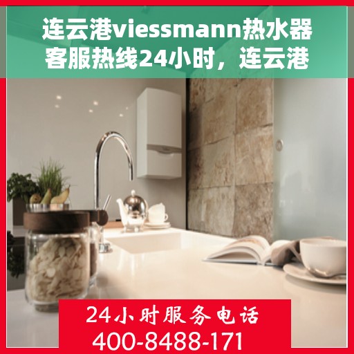 连云港viessmann热水器客服热线24小时，连云港Viessmann热水器全天候客服热线支持