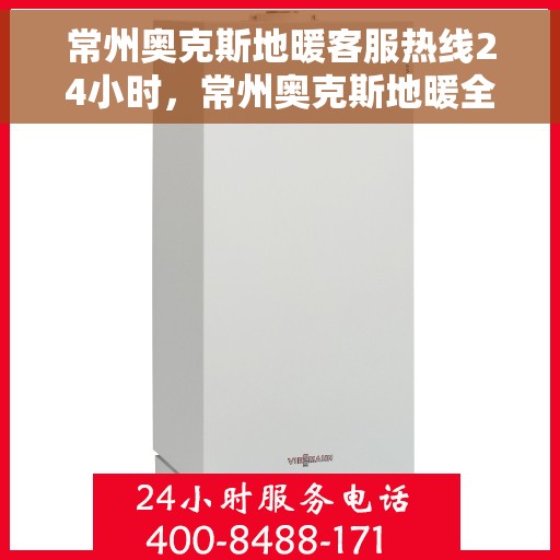 常州奥克斯地暖客服热线24小时，常州奥克斯地暖全天候客服热线，温暖连接不间断