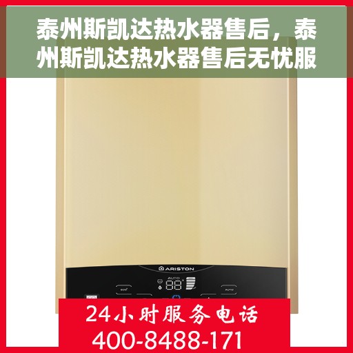 泰州斯凯达热水器售后，泰州斯凯达热水器售后无忧服务指南