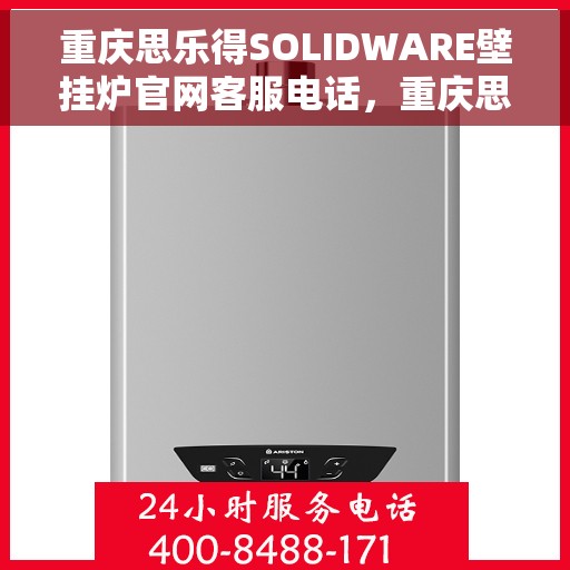 重庆思乐得SOLIDWARE壁挂炉官网客服电话，重庆思乐得SOLIDWARE壁挂炉官方客服热线及售后服务电话