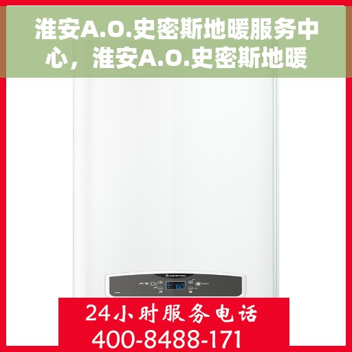 淮安A.O.史密斯地暖服务中心，淮安A.O.史密斯地暖专业服务中心，一站式服务，温暖您的家