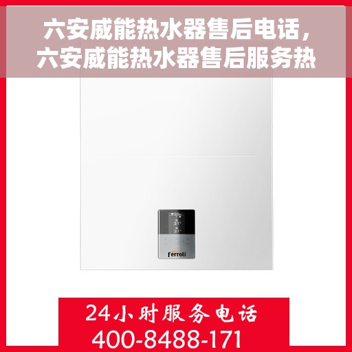 六安威能热水器售后电话，六安威能热水器售后服务热线及电话查询指南