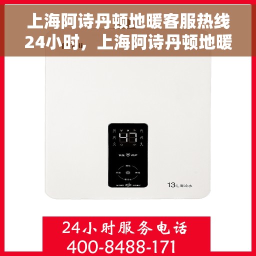 上海阿诗丹顿地暖客服热线24小时，上海阿诗丹顿地暖全天候客服热线，温暖连接不打烊