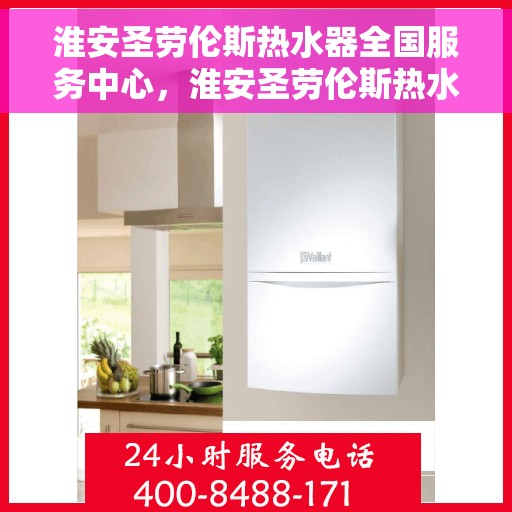 淮安圣劳伦斯热水器全国服务中心，淮安圣劳伦斯热水器全国服务中心，专业维修与贴心服务一体化