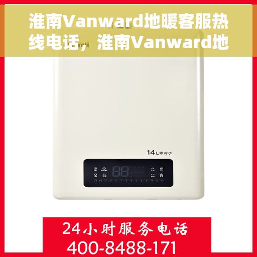 淮南Vanward地暖客服热线电话，淮南Vanward地暖客服热线电话号码大全