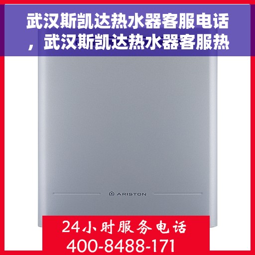 武汉斯凯达热水器客服电话，武汉斯凯达热水器客服热线及售后服务指南
