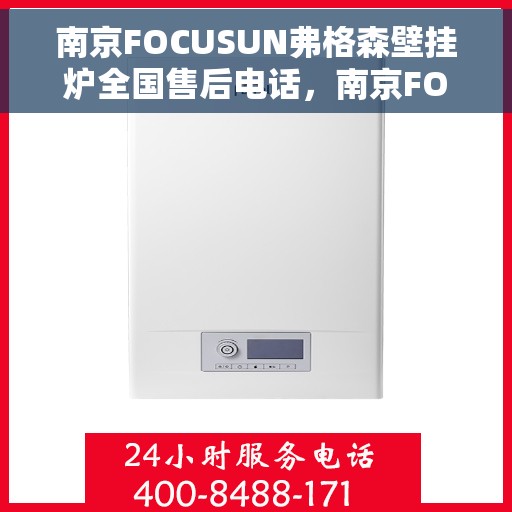 南京FOCUSUN弗格森壁挂炉全国售后电话，南京FOCUSUN弗格森壁挂炉全国售后电话及维修服务指南