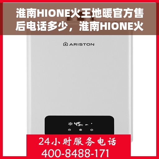 淮南HIONE火王地暖官方售后电话多少，淮南HIONE火王地暖官方售后联系电话查询