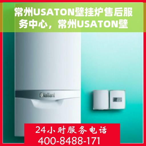 常州USATON壁挂炉售后服务中心，常州USATON壁挂炉售后服务中心，专业维修与优质服务并重